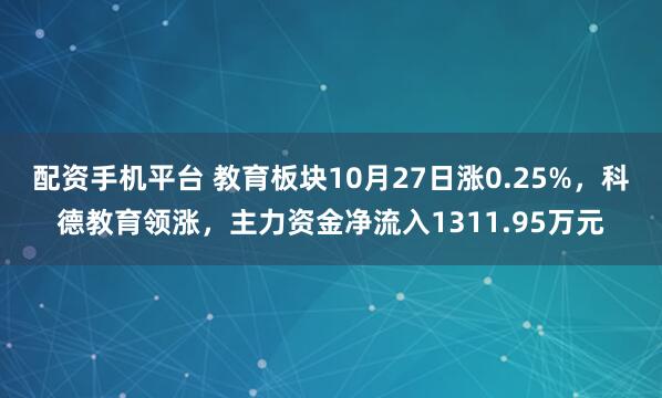 配资手机平台 教育板块10月27日涨0.25%，科德教育领涨，主力资金净流入1311.95万元