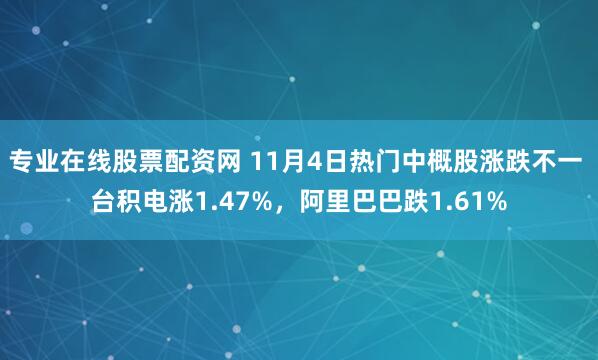 专业在线股票配资网 11月4日热门中概股涨跌不一 台积电涨1.47%，阿里巴巴跌1.61%