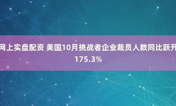 网上实盘配资 美国10月挑战者企业裁员人数同比跃升175.3%