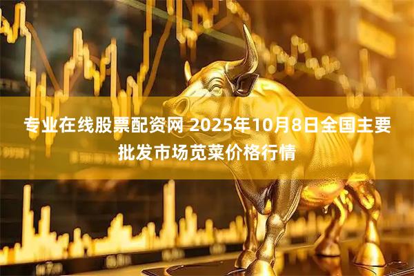 专业在线股票配资网 2025年10月8日全国主要批发市场苋菜价格行情