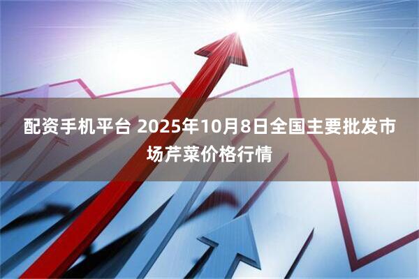 配资手机平台 2025年10月8日全国主要批发市场芹菜价格行情