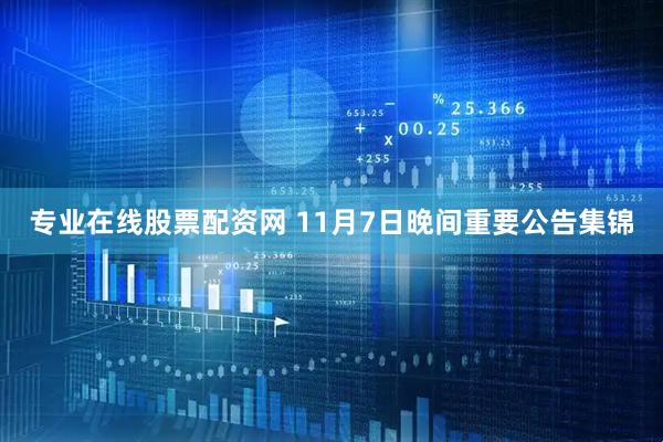 专业在线股票配资网 11月7日晚间重要公告集锦