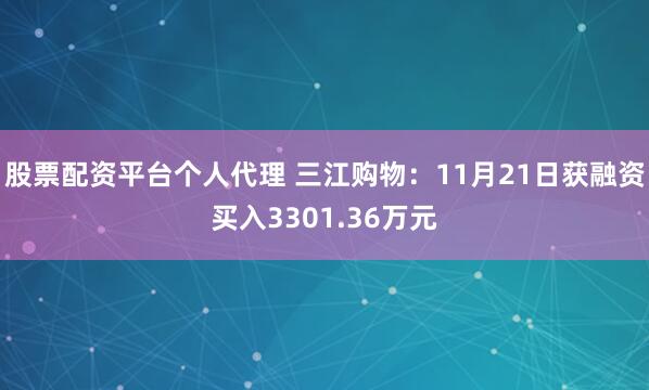 股票配资平台个人代理 三江购物：11月21日获融资买入3301.36万元