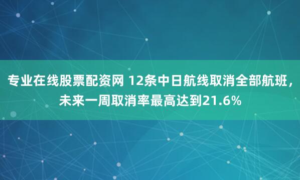 专业在线股票配资网 12条中日航线取消全部航班，未来一周取消率最高达到21.6%