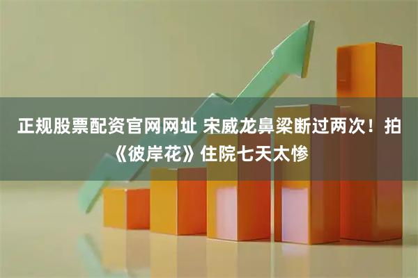 正规股票配资官网网址 宋威龙鼻梁断过两次！拍《彼岸花》住院七天太惨