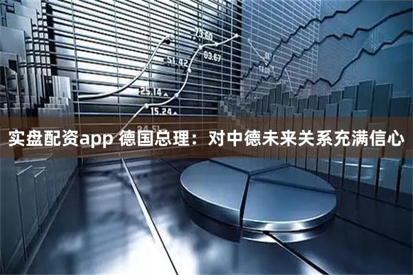 实盘配资app 德国总理：对中德未来关系充满信心