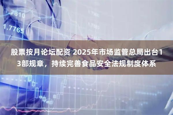 股票按月论坛配资 2025年市场监管总局出台13部规章，持续完善食品安全法规制度体系