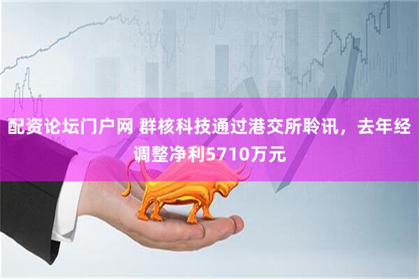 配资论坛门户网 群核科技通过港交所聆讯，去年经调整净利5710万元