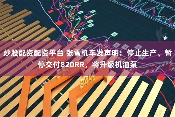 炒股配资配资平台 张雪机车发声明：停止生产、暂停交付820RR，将升级机油泵