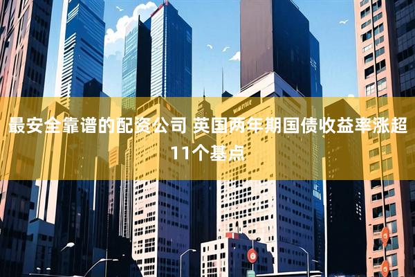 最安全靠谱的配资公司 英国两年期国债收益率涨超11个基点
