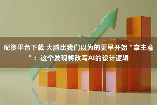 配资平台下载 大脑比我们以为的更早开始“拿主意”：这个发现将改写AI的设计逻辑