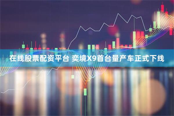 在线股票配资平台 奕境X9首台量产车正式下线